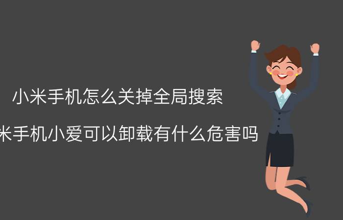 小米手机怎么关掉全局搜索 小米手机小爱可以卸载有什么危害吗？